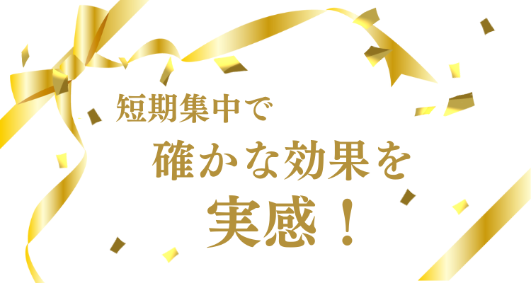 短期集中で確かな効果を実感